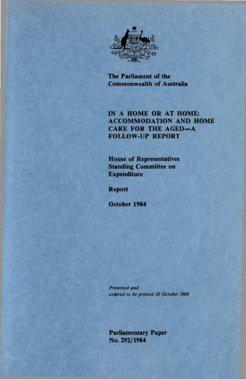 In a home or at home : accommodation and home care for the aged - a follow-up report : report, October 1984 / House of Representatives Standing Committee on Expenditure