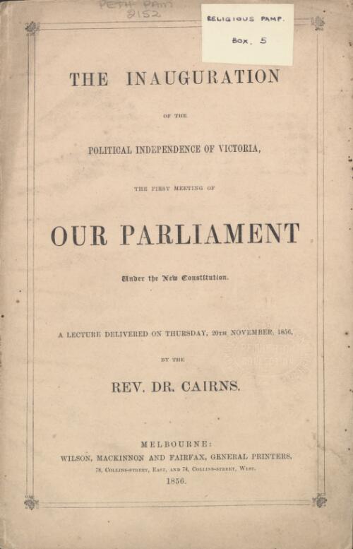 The inauguration of the political independence of Victoria, the first meeting of our parliament under the new constitution : a lecture delivered on Thursday, November 20th, 1856 / by the Rev. Dr. Cairns