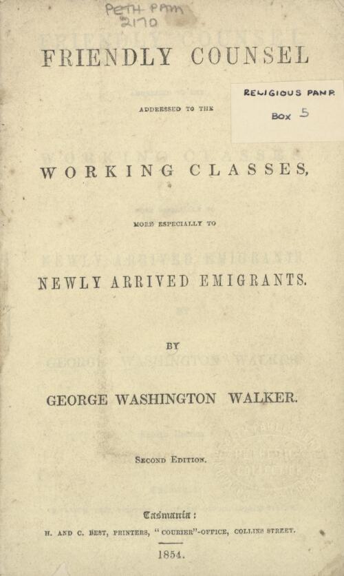 Friendly counsel addressed to the working classes, more especially to newly arrived migrants / by George Washington Walker