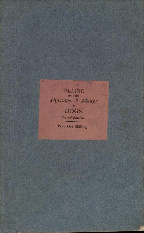 A concise description of the distemper in dogs, with an account of the discovery of an efficacious remedy for it : to which is added, some remarks on the mange, with the method of cure / by Delabere Blaine