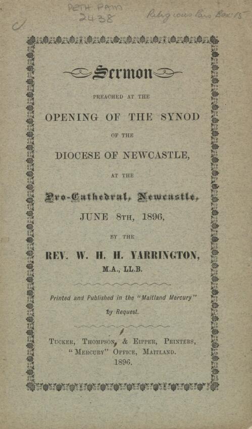 Sermon preached at the opening of the Synod of the Diocese of Newcastle, at the Pro-Cathedral, Newcastle, June 8th, 1896 / by W.H.H. Yarrington