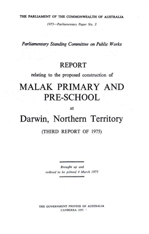 Report relating to the proposed construction of Malak primary and pre-school at Darwin, Northern Territory (third report of 1975) / Standing Committee on Public Works