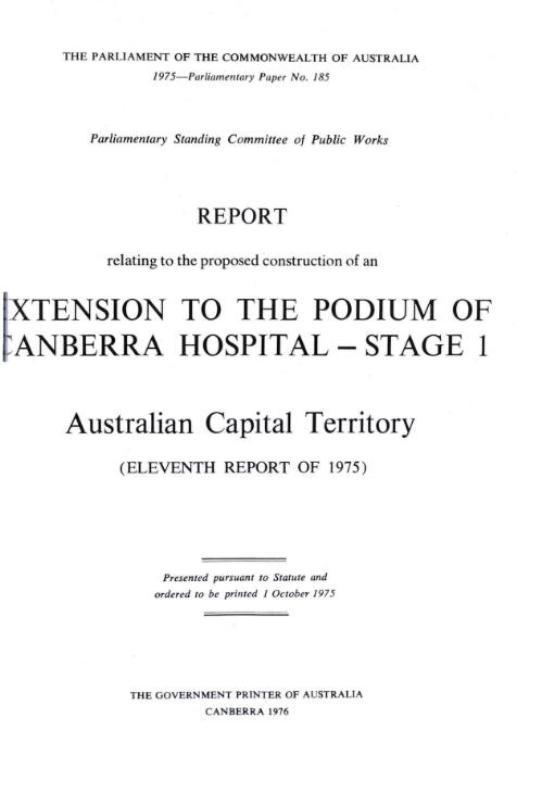 Report relating to the proposed construction of an extension to the podium of Canberra Hospital - stage 1, Australian Capital Territory (Eleventh report of 1975) / Parliamentary Standing Committee on Public Works