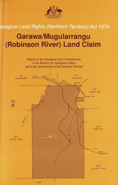 Garawa/Mugularrangu (Robinson River) land claim / findings, recommendation and report of the Aboriginal Land Commissioner, Mr Justice Olney, to the Minister of Aboriginal Affairs and to the Administrator of the Northern Territory