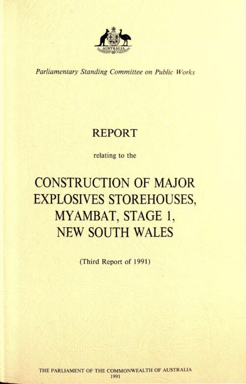 Report relating to the construction of major explosives storehouses, Myambat, Stage 1, New South Wales : third report of 1991 / the Parliament of the Commonwealth of Australia, Parliamentary Standing Committee on Public Works