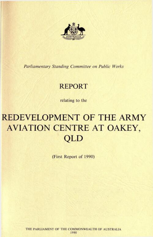 Report relating to redevelopment of the Army Aviation Centre at Oakey, Queensland : first report of 1990 / the Parliament of the Commonwealth of Australia, Parliamentary Standing Committee on Public Works