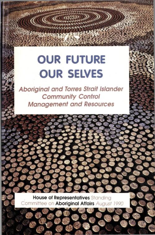 Our future, our selves : Aboriginal and Torres Strait Islander community control, management, and resources / House of Representatives Standing Committee on Aboriginal Affairs