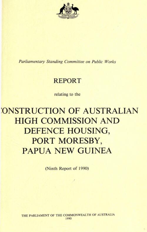 Report relating to the construction of Australian High Commission and defence housing, Port Moresby, Papua New Guinea (ninth report of 1990) / Parliamentary Standing Committee on Public Works