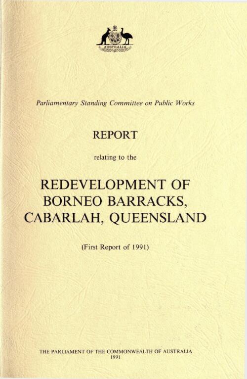 Report relating to the redevelopment of Borneo Barracks, Cabarlah, Queensland : first report of 1991 / Parliament of the Commonwealth of Australia, Parliamentary Standing Committee on Public Works