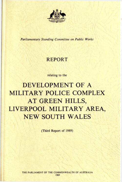 Report relating to the development of a military police complex at Green Hills, Liverpool Military Area, New South Wales (third report of 1989) / Parliamentary Standing Committee on Public Works