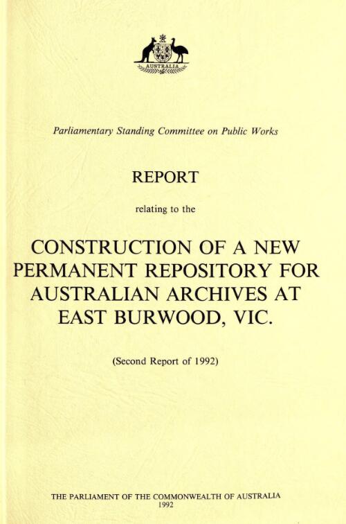 Report relating to the construction of a new permanent repository for Australian Archives at East Burwood, Vic. (second report of 1992) / the Parliament of the Commonwealth of Australia, Parliamentary Standing Committee on Public Works