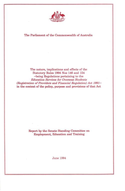 The nature, implications and effects of the Statutory Rules 1994 Nos 146 and 154, being regulations pertaining to the Education Services for Overseas Students (Registration of Providers and Financial Regulation) Act 1991, in the context of the policy, purpose and provisions of that act : report / by the Senate Standing Committee on Employment, Education and Training