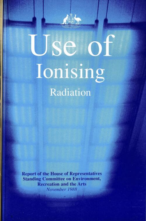 Use of ionising radiation : report of the House of Representatives Standing Committee on Environment, Recreation, and the Arts