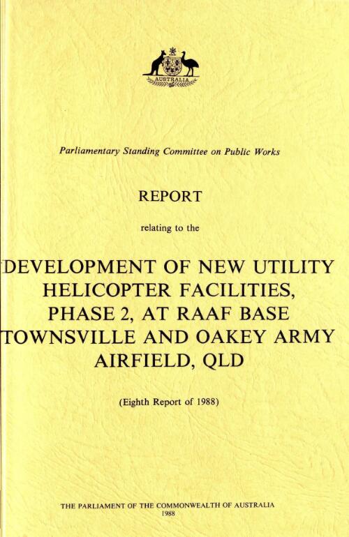 Report relating to the development of new utility helicopter facilities, phase 2 RAAF base Townsville and Oakdy <i.e. Oakey> army airfield, Qld. / Parliament of the Commonwealth of Australia, Parliamentary Standing Committee on Public Works