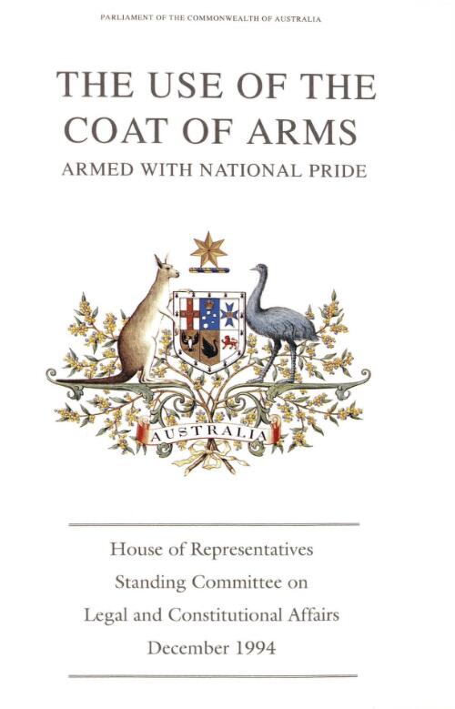 The use of the Coat of Arms : armed with national pride : a report of the inquiry into the use of the Commonwealth Coat of Arms / House of Representatives Standing Committee on Legal and Constitutional Affairs