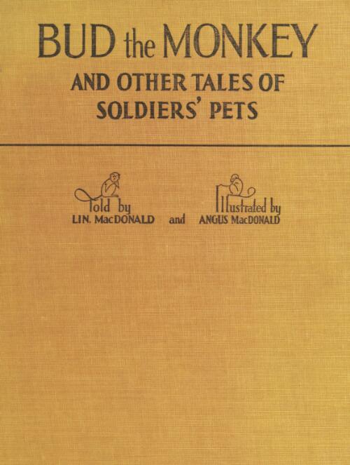 Bud the monkey, and other tales of soldiers' pets / told by Lin. MacDonald ; and illustrated by Angus MacDonald ; with an introduction by Sir Ian Hamilton