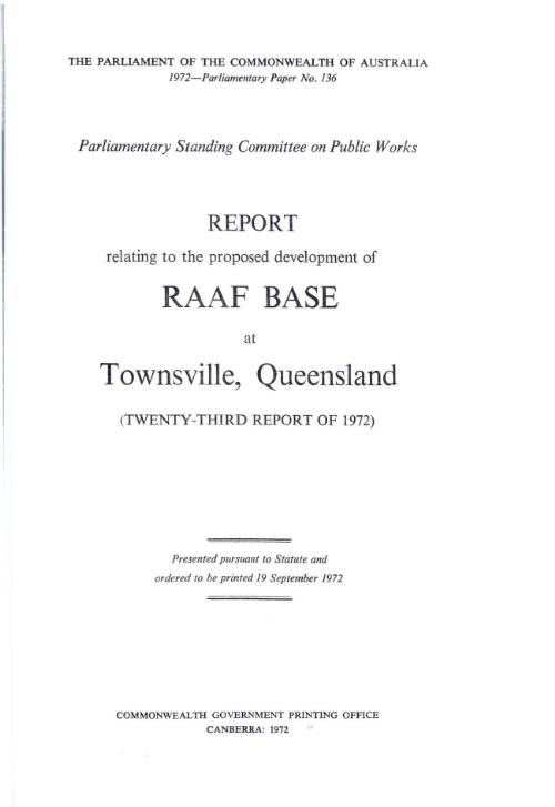 Report relating to the proposed development of RAAF base at Townsville, Queensland : (twenty-third report of 1972) / Parliamentary Standing Committee on Public Works