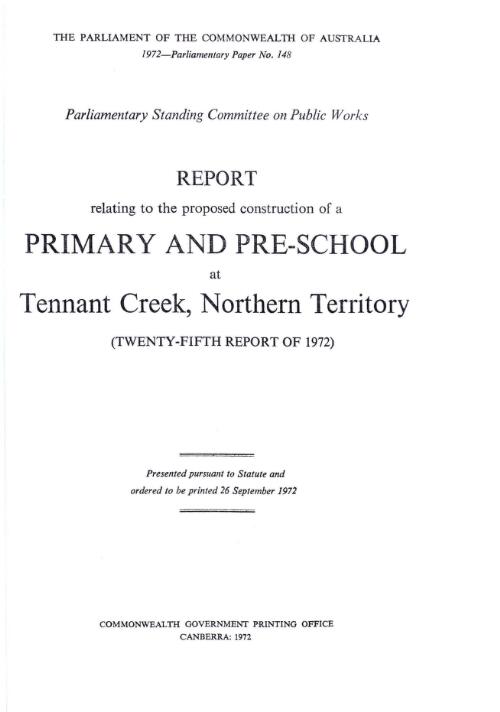 Report relating to the proposed construction of a primary and pre-school at Tennant Creek, Northern Territory (twenty-fifth report of 1972) / Parliamentary Standing Committee on Public Works
