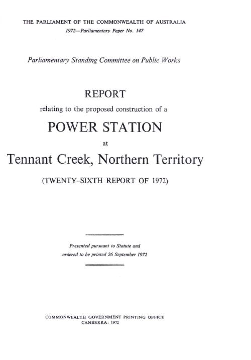 Report relating to the proposed construction of a power station at Tennant Creek, Northern Territory (twenty-sixth report of 1972) / Parliamentary Standing Committee on Public Works