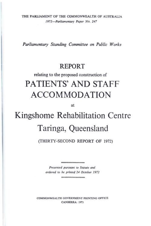 Report relating to the proposed construction of patients' and staff accommodation at Kingshome Rehabilitation Centre, Taringa, Queensland (thirty-second report of 1972) / Parliamentary Standing Committee on Public Works