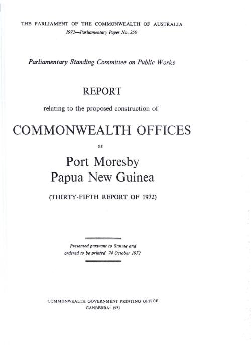 Report relating to the proposed construction of Commonwealth Offices at Port Moresby Papua New Guinea (thirty-fifth report of 1972) / Parliamentary Standing Committee on Public Works