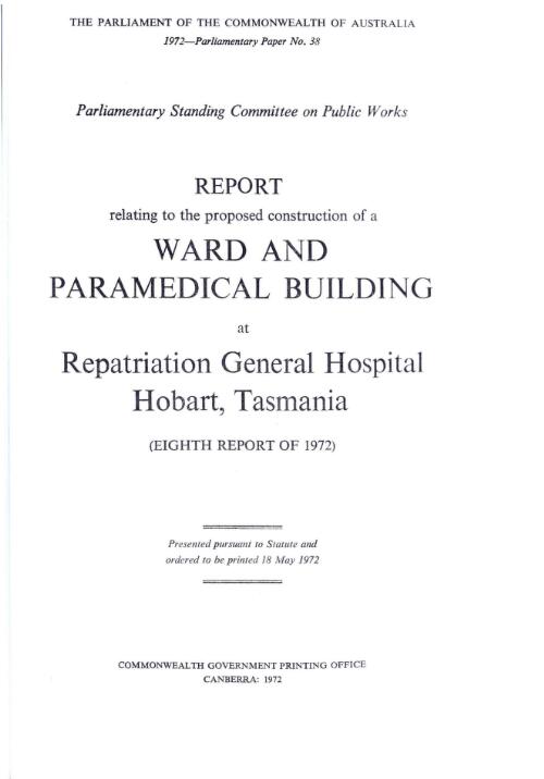 Report relating to the proposed construction of a ward and paramedical building at Repatriation General Hospital Hobart, Tasmania (eighth report of 1972) / Parliamentary Standing Committee on Public Works