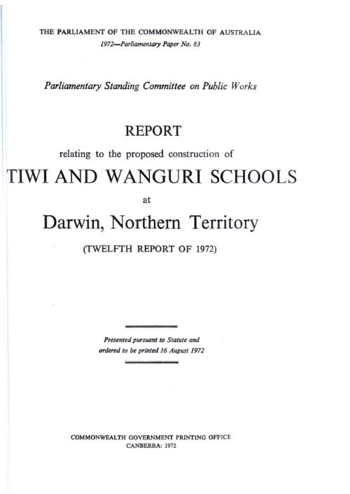 Report relating to the proposed construction of Tiwi and Wanguri Schools at Darwin, Northern Territory (twelfth report of 1972) / [by] Parliamentary Standing Committee on Public Works