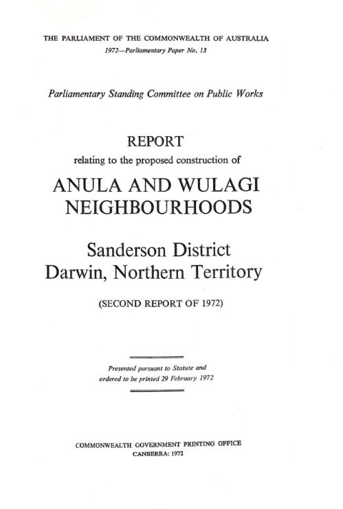 Report relating to the proposed construction of Anula and Wulagi neighbourhoods, Sanderson District, Darwin, Northern Territory (second report of 1972) / Parliamentary Standing Committee on Public Works