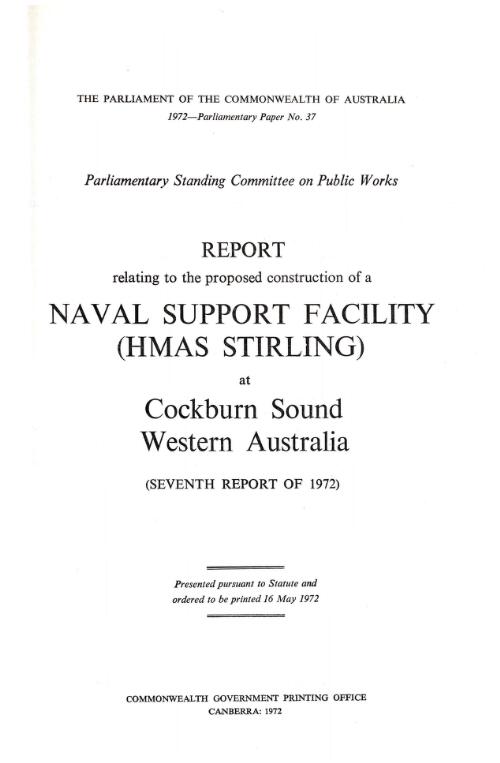 Report relating to the proposed construction of a naval support facility (HMAS Stirling) at Cockburn Sound, Western Australia : (seventh report of 1972) / Parliamentary Standing Committee on Public Works