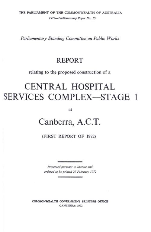 Report relating to the proposed construction of a central hospital services complex - stage 1 at Canberra, A.C.T. (First report of 1972) / Parliamentary Standing Committee on Public Works
