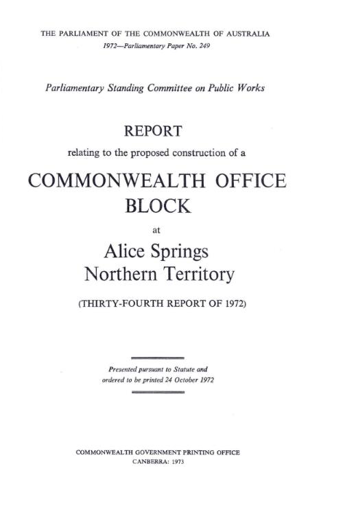Report relating to the proposed construction of a Commonwealth office block at Alice Springs, Northern Territory : (thirty-fourth report of 1972) / Parliamentary Standing Committee on Public Works