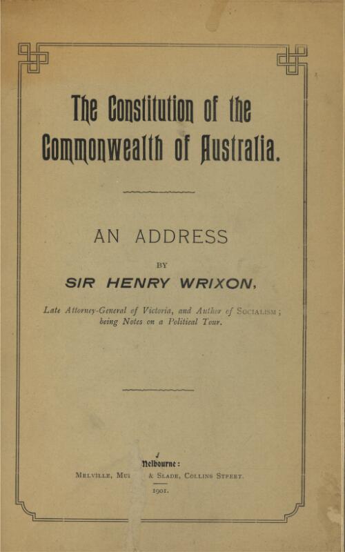 The Constitution of the Commonwealth of Australia : an address / by Sir Henry Wrixon
