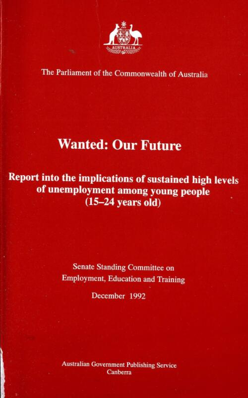 Wanted: our future : report into the implications of sustained high levels of unemployment among young people (15-24 years old) / Senate Standing Committee on Employment, Education and Training