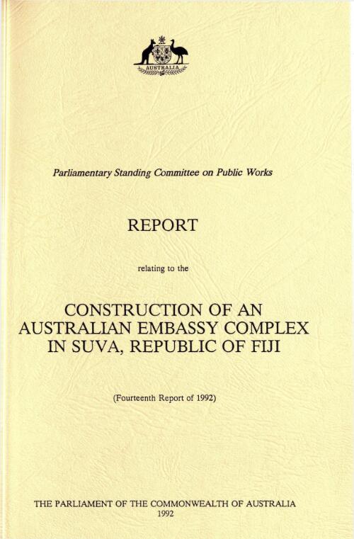 Report relating to the construction of an Australian Embassy complex in Suva, Republic of Fiji (fourteenth report of 1992) / Parliamentary Standing Committee on Public Works