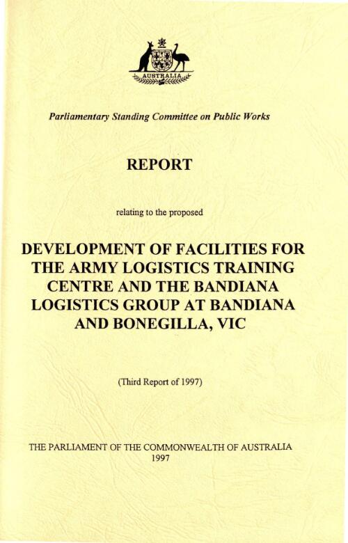 Report relating to the proposed development of facilities for the Army Logistics Training Centre and the Bandiana Logistics Group at Bandiana and Bonegilla, Vic. / Parliamentary Standing Committee on Public Works