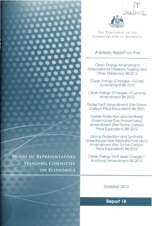 Advisory report on the Clean Energy Amendment (International Emissions Trading and Other Measures) Bill 2012 : Clean Energy (Charges--Excise) Amendment Bill 2012 ; Clean Energy (Charges--Customs) Amendment Bill 2012 ; Excise Tariff Amendment (Per-Tonne Carbon Price Equivalent) Bill 2012 ; Ozone Protection and Synthetic Greenhouse Gas (Import Levy) Amendment (Per-Tonne Carbon Price Equivalent) Bill 2012 ; Ozone Protection and Synthetic Greenhouse Gas (Manufacture Levy) Amendment (Per-Tonne Carbon Price Equivalent) Bill 2012 ; Clean Energy (Unit Issue Charge--Auctions) Amendment Bill 2012 / House of Representatives, Standing Committee on Economics
