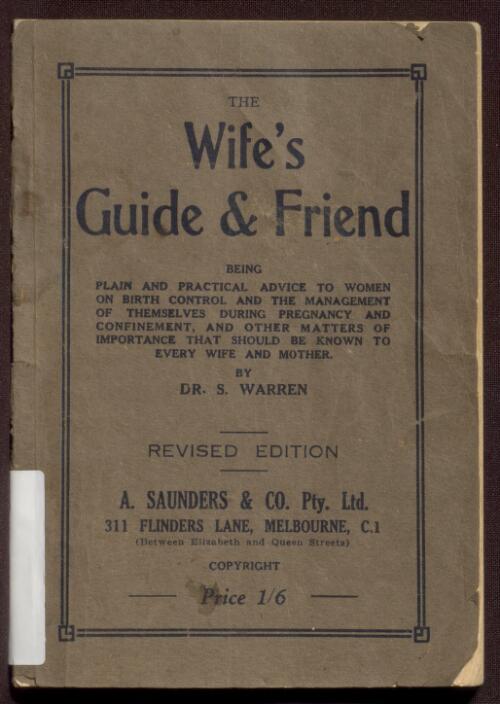 The wife's guide & friend : being plain and practical advice to women on birth control and the management of themselves during pregnancy and confinement, and other matters of importance that should be known to every wife and mother / by S. Warren