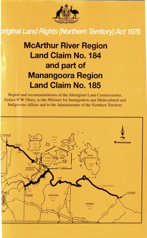 McArthur River Region Land Claim (Claim No. 184) and part of Manangoora Region land claim (Claim No. 185)  : report and recommendations of the Aboriginal Land Commissioner, Mr Justice Olney, to the Minister for Immigration and Multicultural Affairs and to the Administrator of the Northern Territory