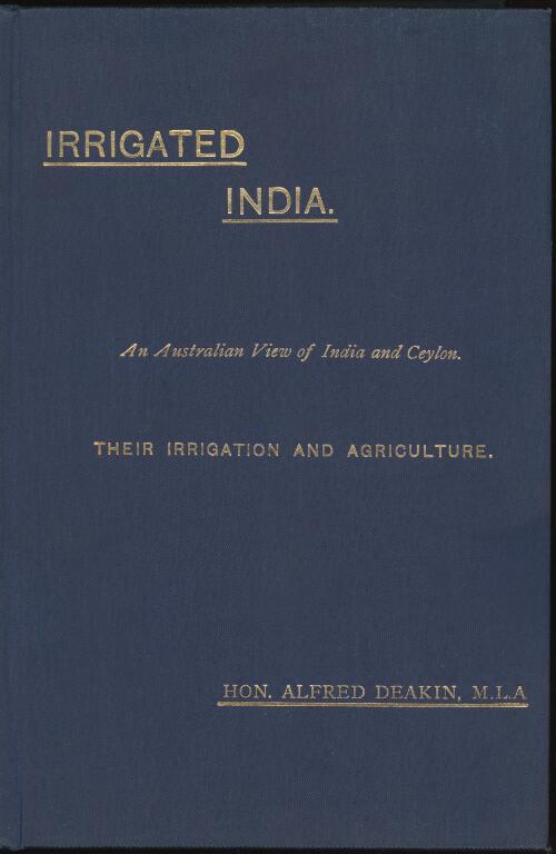 Irrigated India : an Australian view of India and Ceylon, their irrigation and agriculture / by Alfred Deakin