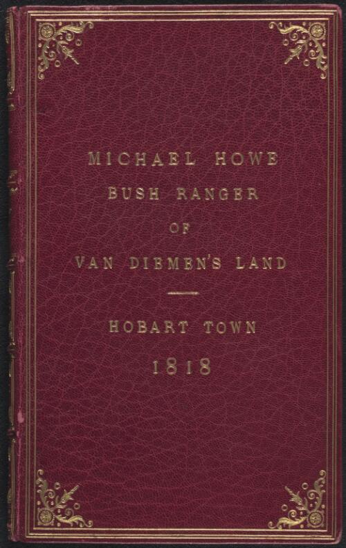 Michael Howe : the last and worst of the bushrangers of Van Diemen's Land : narrative of the chief atrocities committed by this great murderer and his associates during a period of six years in Van Diemen's Land, from authentic sources of information