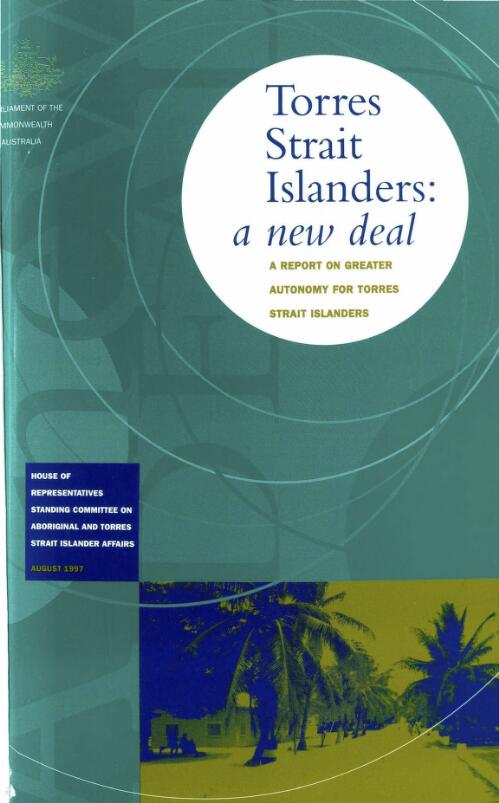 Torres Strait Islanders : a new deal : a report on greater autonomy for Torres Strait Islanders / House of Representatives, Standing Committee on Aboriginal & Torres Strait Islander Affairs