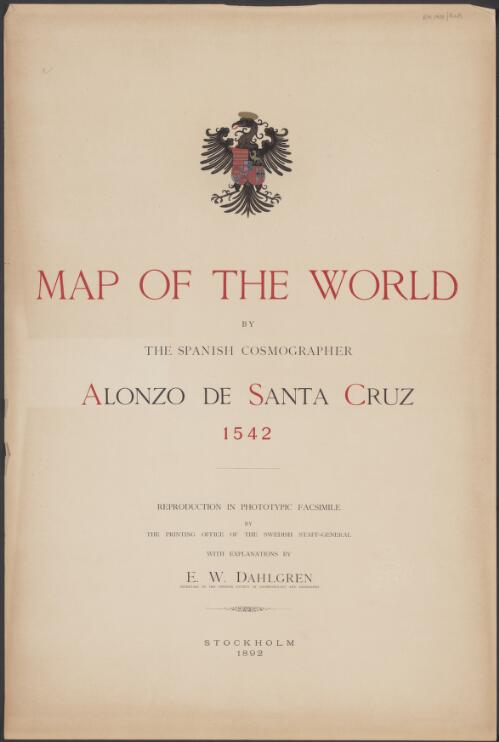 Map of the world by the Spanish cosmographer Alonzo de Santa Cruz, 1542 [cartographic material] : reproduction in phototypic facsimile by the Printing Office of the Swedish Staff-General with explanations by E.W. Dahlgren, Secretary of the Swedish Society of Anthropology and Geography
