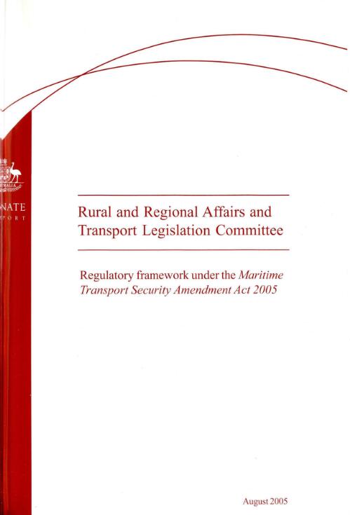Regulatory framework under the Maritime Transport Security Amendment Act 2005 / The Senate Rural and Regional Affairs and Transport Legislation Committee