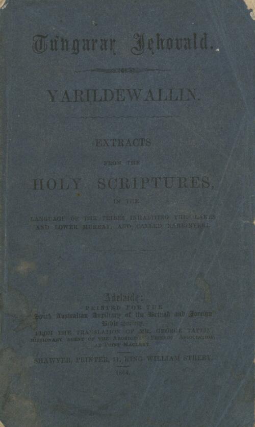 Tungarar Jehovald, Yarildewallin, extracts from the holy scriptures : in the language of the tribes inhabiting the lakes and lower Murray, and called Narrinyeri / from the translation of Mr. George Taplin, missionary agent of the Aborigines' Friends' Association at Point MacLeay