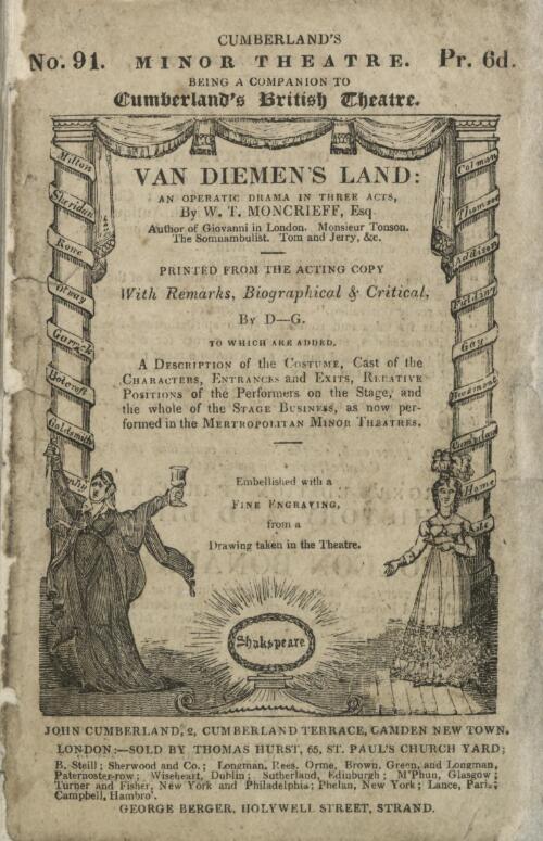 Van Diemen's Land : an operatic drama in three acts / by W.T. Moncrieff ; printed from the acting copy with remarks, biographical and critical, by D.G.  To which are added, description of the costume, cast of the characters, entrances and exits, relative positions of the performers on the stage, and the whole of the stage business as performed at the metropolitan minor theatres