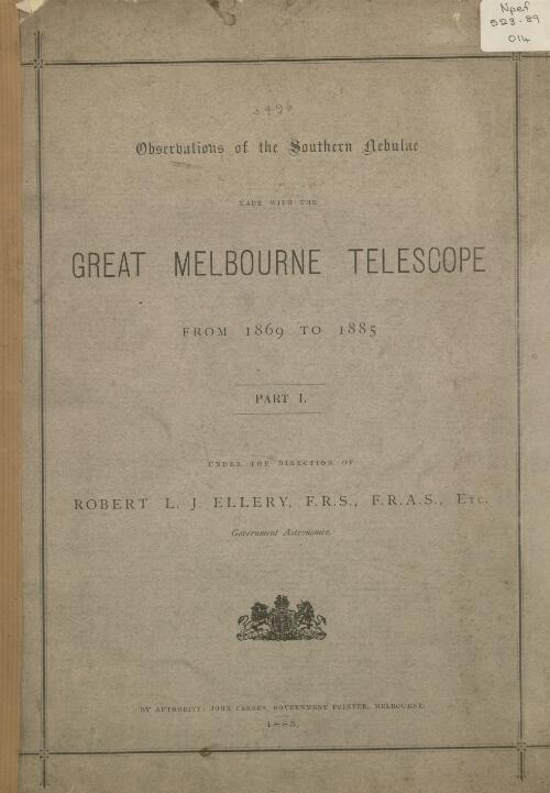 Observations of the Southern Nebulae made with the great Melbourne telescope from 1869 to 1885. Part I / under the direction of Robert L.J. Ellery, etc