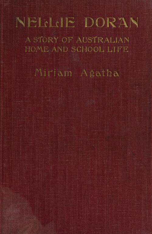 Nellie Doran : a story of Australian home and school life / by Miriam Agatha ; with a preface by His Grace the Coadjutor Archbishop of Brisbane, Queensland