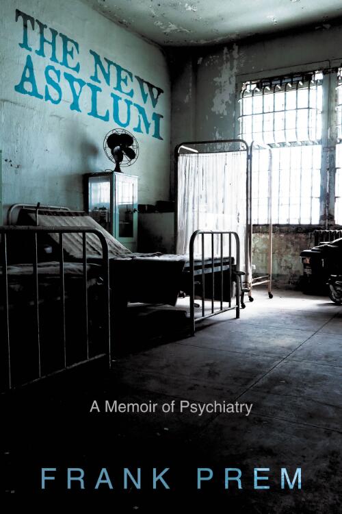 The New Asylum : A Memoir of Psychiatry / Frank Prem