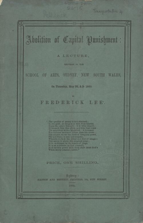 Abolition of capital punishment : a lecture, delivered in the School of Arts, Sydney, New South Wales, on Thursday, May 26, 1864 / by Frederick Lee