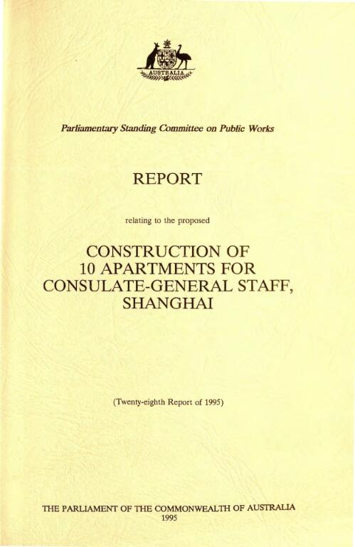 Report relating to the proposed construction of 10 apartments for Consulate-General staff, Shanghai / Parliamentary Standing Committee on Public Works